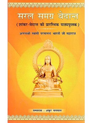 सरल समग्र वेदान्त (शांकर - वेदान्त की प्रारम्भिक पाठ्यपुस्तक): Saral Samagra Vedanta (Elementary Textbook of Shankara-Vedanta)