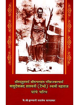 श्रीसद्गुरुवर्य श्रीमत्परमहंस परिव्राजकाचार्य वासुदेवानंद सरस्वती (टेंब्ये) स्वामी महाराज यांचे चरित्र: Biography of Sri Sad Guru Varya Sri Mat Paramahansa Parivrajakacharya Vasudevananda Saraswati (Tembye) Swami Maharaj (Marathi)