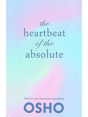 The Heartbeat of the Absolute (Talks on The Ishavasya Upanishad)