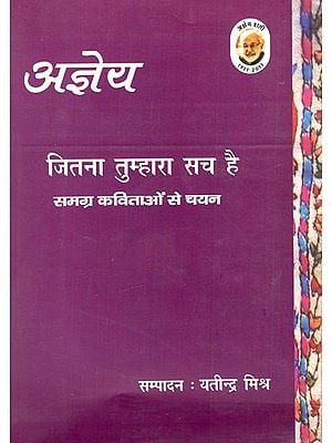 जितना तुम्हारा सच है: Jitna Tumhara Sach Hai (A Soulful Collection of Hundred Poems By Ajneya)