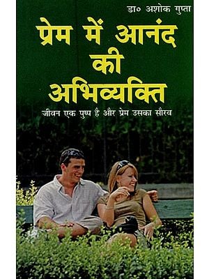 प्रेम में आनंद की अभिव्यक्ति: जीवन एक पुष्प है और प्रेम उसका सौरव- Expression of Joy in Love: Life is a Flower and Love is its Fragrance