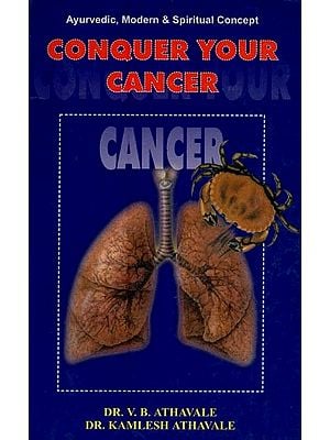 Conquer Your Cancer: Ayurvedic, Modern & Spiritual Concept