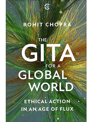 The Gita for a Global World (Ethical Action in an Age of Flux)