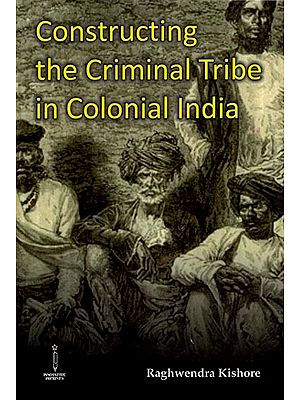 Constructing the Criminal Tribe in Colonial India