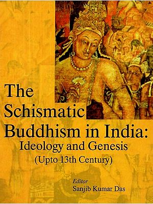 The Schismatic Buddhism in India- Ideology and Genesis (Upto 13th Century)