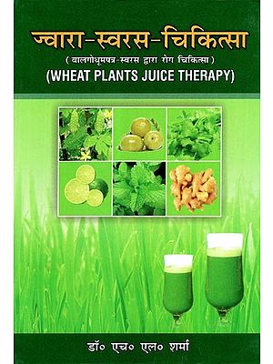 ज्वारा-स्वरस-चिकित्सा: बालगोधूमपत्र-स्वरस द्वारा रोग चिकित्सा- Jwara-Swaras-Chikitsa (Wheat Plants Juice Therapy (An Old and Rare Book)