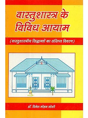 वास्तुशास्त्र के विविध आयाम (वास्तुशास्त्रीय सिद्धान्तों का संक्षिप्त विवरण)- Various Dimensions of Vastu Shastra (Brief Description of Vastu Shastra Principles)