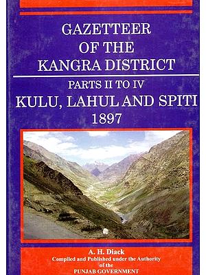 Gazetteer of the Kangra District- Kullu, Lahul and Spiti 1897 (Parts II to IV)