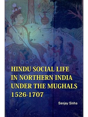 Hindu Social Life in Northern India Under the Mughals- 1526-1707