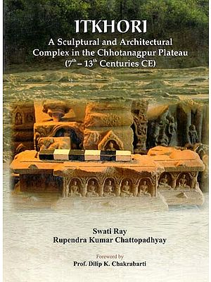 Itkhori- A Sculptural and Architectural Complex in the Chotanagpur Plateau (7th-13th Centuries CE)