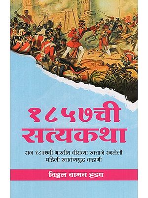 १८५७ची सत्यकथा- सन १८५७ची भारतीय वीरांच्या रक्ताने रंगलेली पहिली स्वातंत्र्ययुद्ध कहाणी- The True Story of 1857 - The Story of the First Indian War of 1857 Painted in the Blood of Indian Heroes (Marathi)