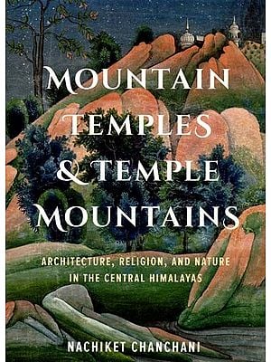 Mountain Temples and Temple Mountains- Architecture, Religion and Nature In The Central Himalayas