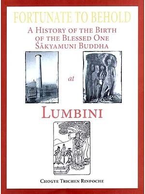 Fortunate to Behold- A History of the Birth of the Blessed One Sakyamuni Buddha at Lumbini