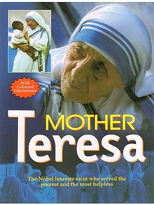 Mother Teresa: The Nobel Laureate Saint who Served the Poorest and the Most Helpless (With Coloured Illustrations)