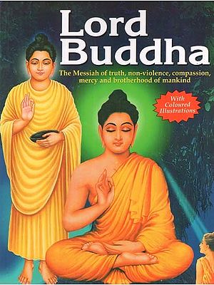 Lord Buddha: The Messiah of Truth, Non-Violence, Compassion, Mercy and Brotherkind of Mankind (With Coloured Illustrations)
