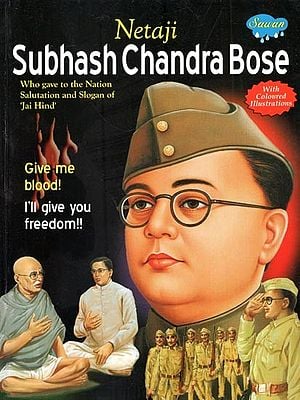 Netaji Subhash Chandra Bose: Give Me Your Blood, I will Give You Freedom, He said to His Enslaved Countryman (With Coloured Illustrations)