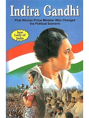 Indira Gandhi: The First Lady Prime Minister of India who was also Known as Iron-Lady