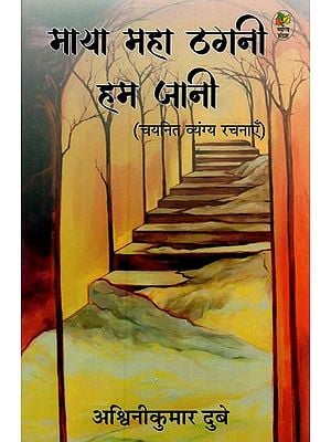 माया महा ठगनी हम जानी- Maya Maha Thagni Ham Jaani: Selected Satire Works