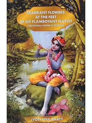 Fragrant Flowers At The Feet of My Flamboyant Flutist- (Devotional Poems To Krishna)