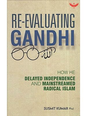 Re-Evaluating Gandhi- How He Delayed Independence And Mainstreamed Radical Islam