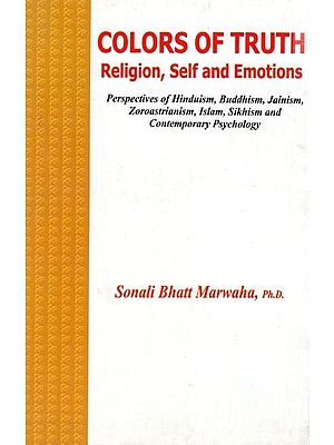 Colors of Truth- Religion, Self and Emotions- Perspectives of Hinduism,Buddhism, Jainism, Zoroastrianism,Islam,Sikhism and Contemporary Psychology