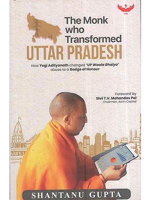 The Monk Who Transformed: Uttar Pradesh (How Yogi Adityanath Changed 'UP' Waala Bhaiya' Abuse To A Badge Of Honour)