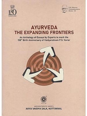 Ayurveda the Expanding Frontiers (An Anthology of Essays by Experts to mark the 150th Birth Anniversary of Vaidyaratnam P.S. Varier)