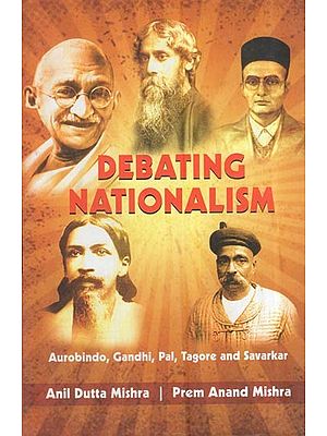 Debating Nationalism: Aurobindo, Gandhi, Pal, Tagore And Savarkar