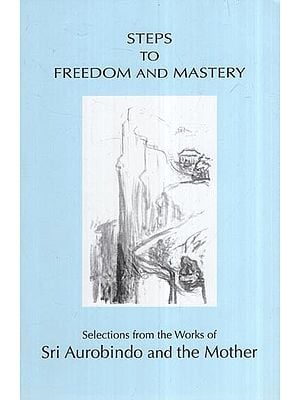 Steps To Freedom And Mastery (Selections From The Works Of Sri Aurobindo And The Mother)