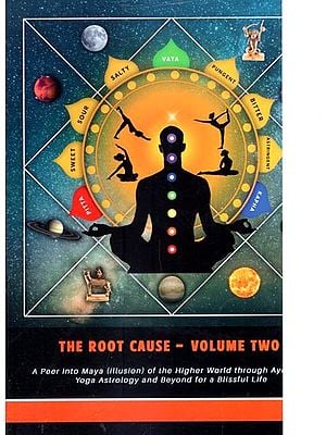 The Root Cause: A Peer into Maya (illusion) of the Higher World through Ayurveda Yoga Astrology and Beyond for a Blissful Life (Volume-2)