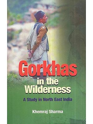 Gorkhas In The Wilderness: A Study In North East India