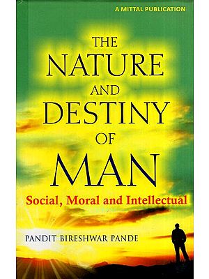 The Nature and Destiny of Man Social, Moral and Intellectual