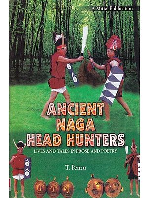 Ancient Naga Head Hunters: Lives and Tales in Prose and Poetry