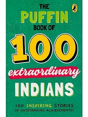 The Puffin Book on 100 Extraordinary Indians: 100 Inspiring Stories of Outstanding Achievements!
