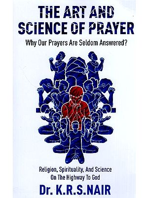 The Art And Science Of Prayer: Why Our Prayers Are Seldom Answered ?
