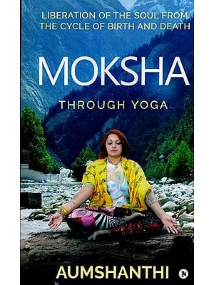 Moksha Through Yoga (Liberation of the Soul from the Cycle of Birth and Death)