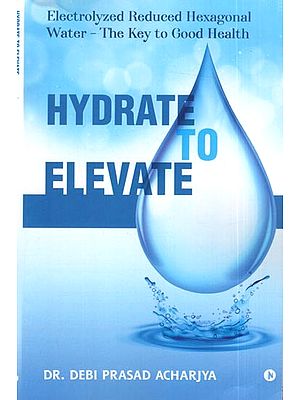 Hydrate to Elevate- Electrolyzed Reduced Hexagonal Water- The Key to Good Health