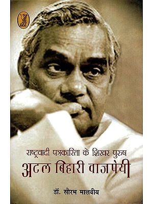राष्ट्रवादी पत्रकारिता के शिखर पुरुष अटल बिहारी वाजपेयी- Atal Bihari Vajpayee (The Pinnacle of Nationalist Journalism)