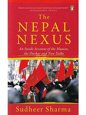 The Nepal Nexus: An Inside Account of the Maoists, the Durbar and New Delhi