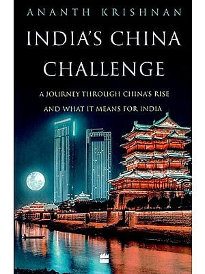 India's China Challenge (A Journey through China's Rise and What It Means for India)