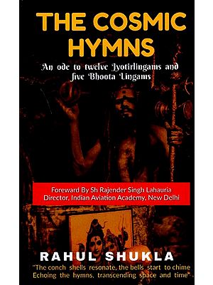 The Cosmic Hymns (An Ode to Twelve Jyotirlingams and Five Bhoota Lingams)