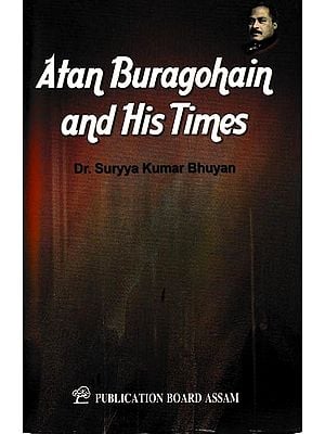 Atan Buragohain and His Times- (A History of Assam, from the invasion of Nawab Mir Jumia in 1662-63 to the termination of Assam-Mogul Conflicts in 1682. Compiled chiefly from indigenous Assames Sources)