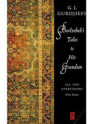 Beelzebub's Tales to His Grandson: All and Everything First Series- An Objectively Imperial Criticism of the Life of Man