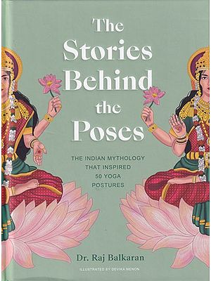 The Stories Behind the Poses: The Indian Mythology that Inspired 50 Yoga Postures