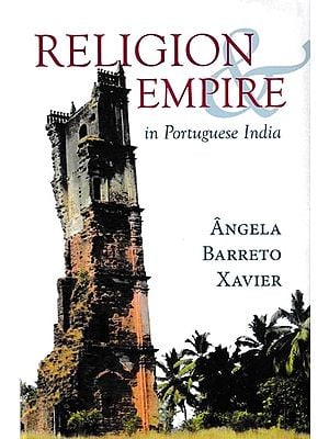 Religion And Empire in Portuguese India: Conversion, Resistance, And The Making of Goa