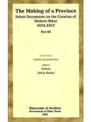 The Making of a Province- Select Documents on the Creation of Modern Bihar (1874-1917) (Part-III)