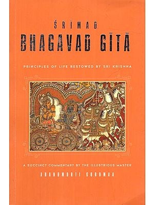 Srimad Bhagavad Gita- Principles of Life Bestowed by Sri Krishna (A Succinct Commentary by the Illustrious Master)