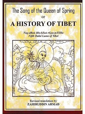 The Song of the Queen of Spring or A History of Tibet (Nag-dBan Blo-bZan rGya-m TSHo Fifth Dalai Lama of Tibet)