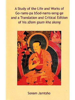 A Study of the Life and Works of Go-rams-pa bSod-nams-seng-ge, and a Translation and Critical Edition of his sDom gsum kha skong