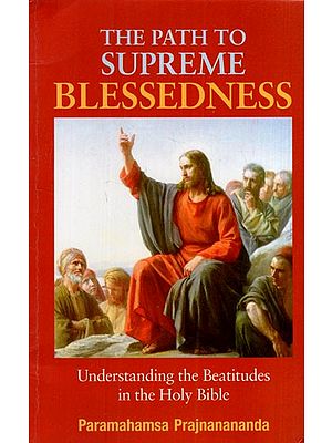 The Path to Supreme Blessedness Understanding the Beatitudes in the Holy Bible